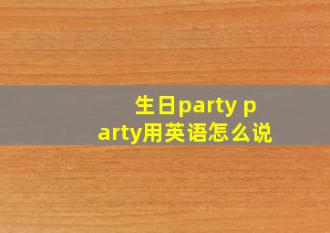 生日party party用英语怎么说